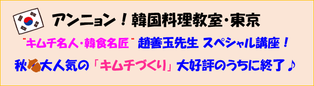 アンニョン！韓国料理教室・東京 “キムチ名人・韓食名匠“ 趙善玉先生 スペシャル講座・第2弾！ 秋！大人気の 「キムジャンまつり」 大好評のうちに終了♪