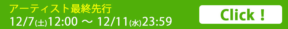 アーティスト最終先行 受付期間：2024/12/7(土) 12:00～2024/12/11(水) 23:59